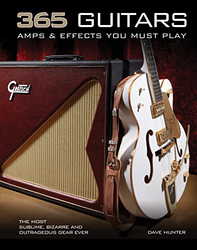365 Guitars, Amps & Effects You Must Play: The Most Sublime, Bizarre