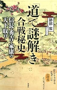 「道」で謎解き合戦秘史　信長・秀吉・家康の天下取り