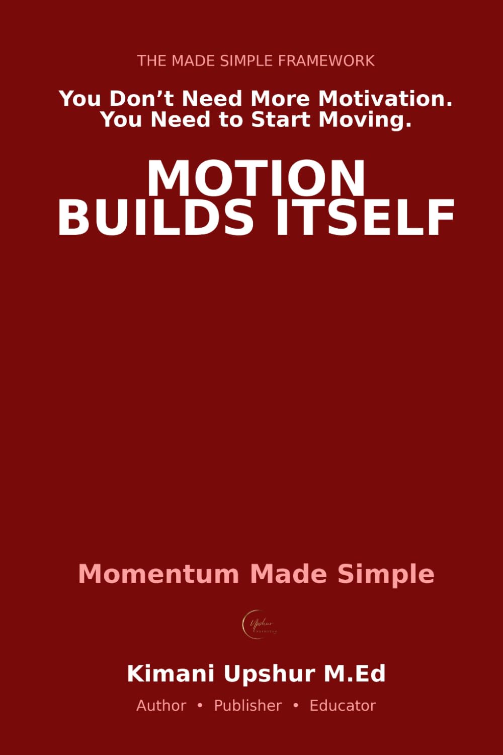 Momentum Made Simple: How to Start, Keep Going, and Build the Kind of Motion That Compounds (The Made Simple Framework: Clear thinking for complex systems.)