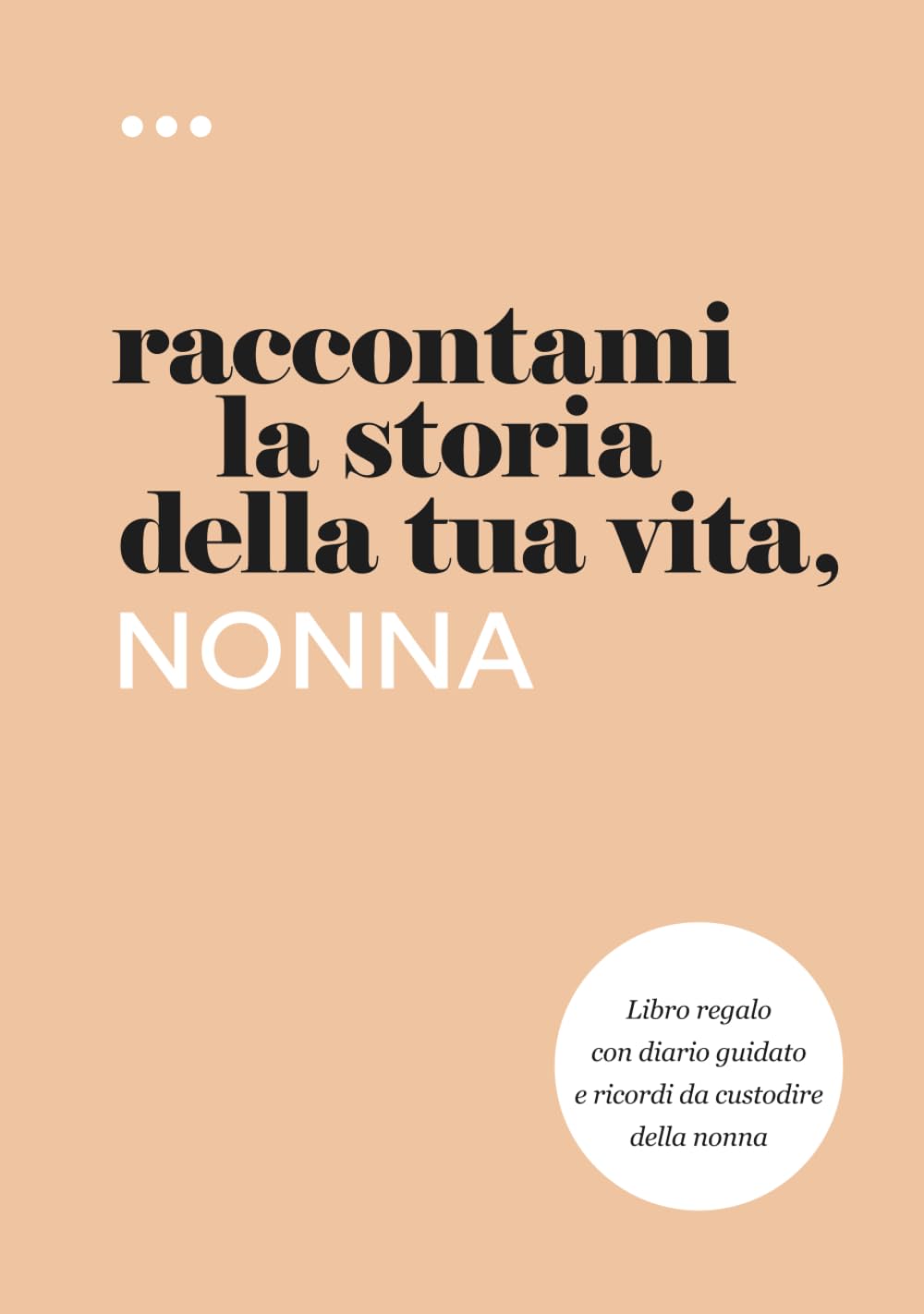 Raccontami la storia della tua vita, nonna: Libro regalo con diario guidato e ricordi da custodire della nonna (Libri della serie Raccontami la storia della tua vita)