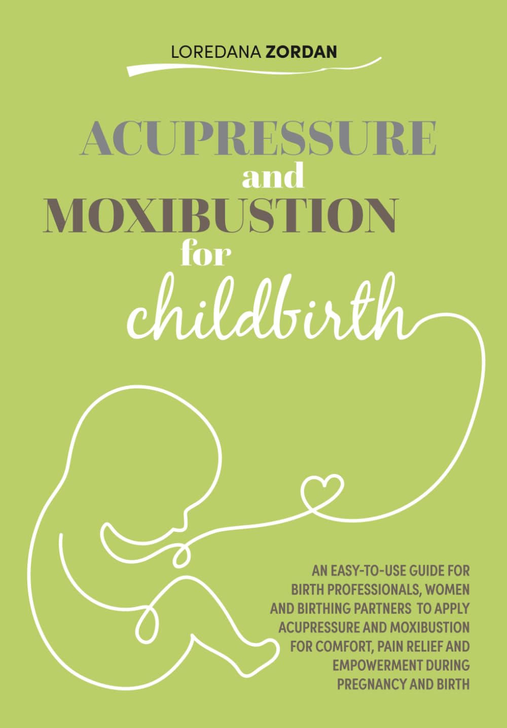 Acupressure and moxibustion for childbirth: An easy-to-use guide for Birth Professionals, Women and Birthing Partners to apply acupressure and ... and empowerment during pregnancy and birth