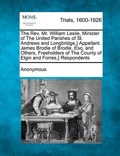 The Rev. Mr. William Leslie, Minister of the United Parishes of St. Andrews and Longbridge, } Appellant. James Brodie of Brodie, Esq. and Others, ... the County of Elgin and Forres, } Respondents