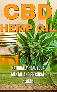 CBD Hemp Oil: Naturally Heal Your Mental and Physical Health (Relief Without the High) ((CBD, Hemp, Oil, Cannabis, Marijuana, Medical, Healing, Pain Management))