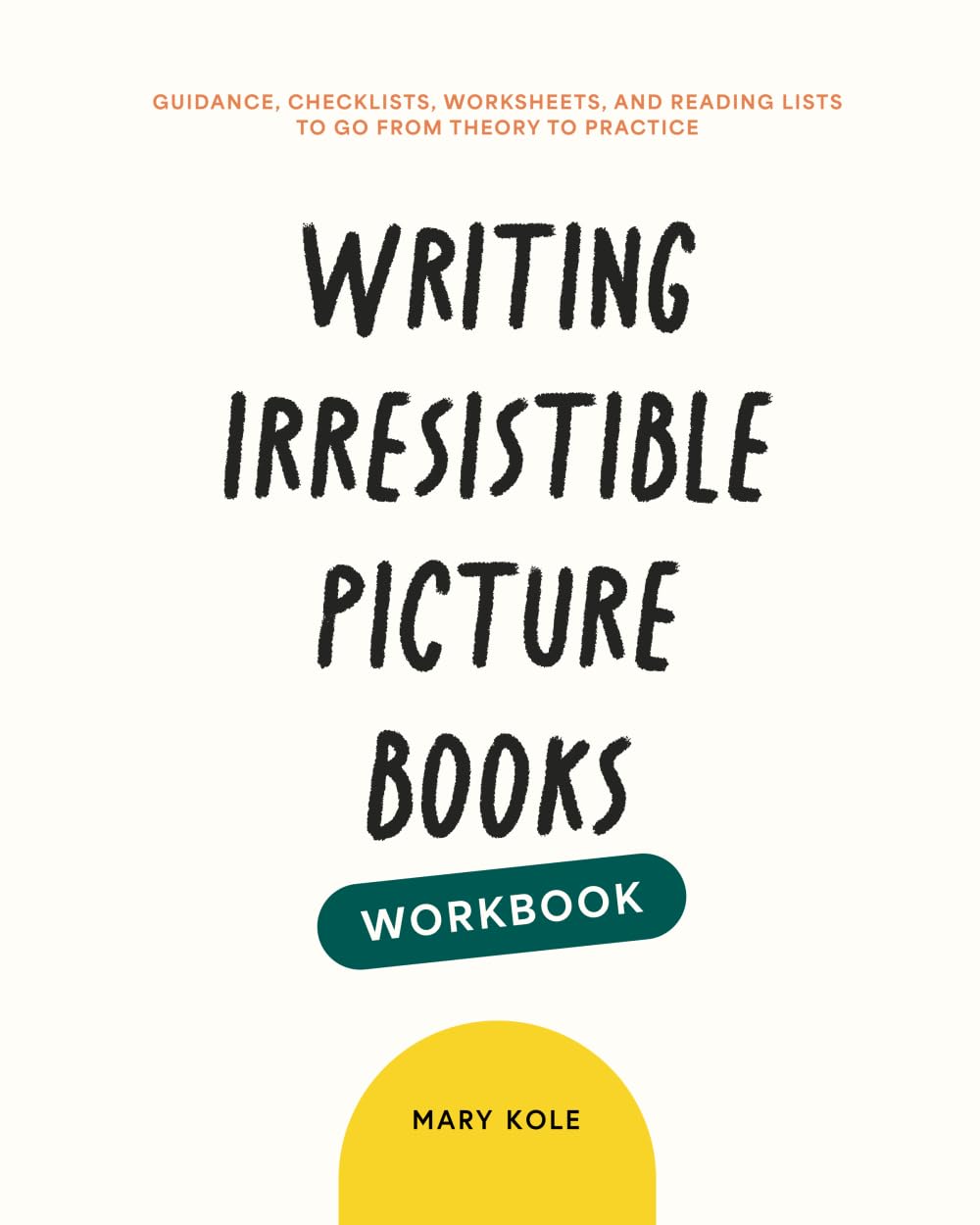 Writing Irresistible Picture Books Workbook: Guidance, Checklists, Worksheets, and Reading Lists to Go From Theory to Practice