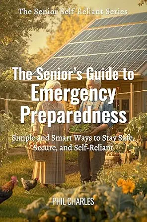 The Senior’s Guide to Emergency Preparedness: Simple and Smart Ways to Stay Safe, Secure, and Self-Reliant