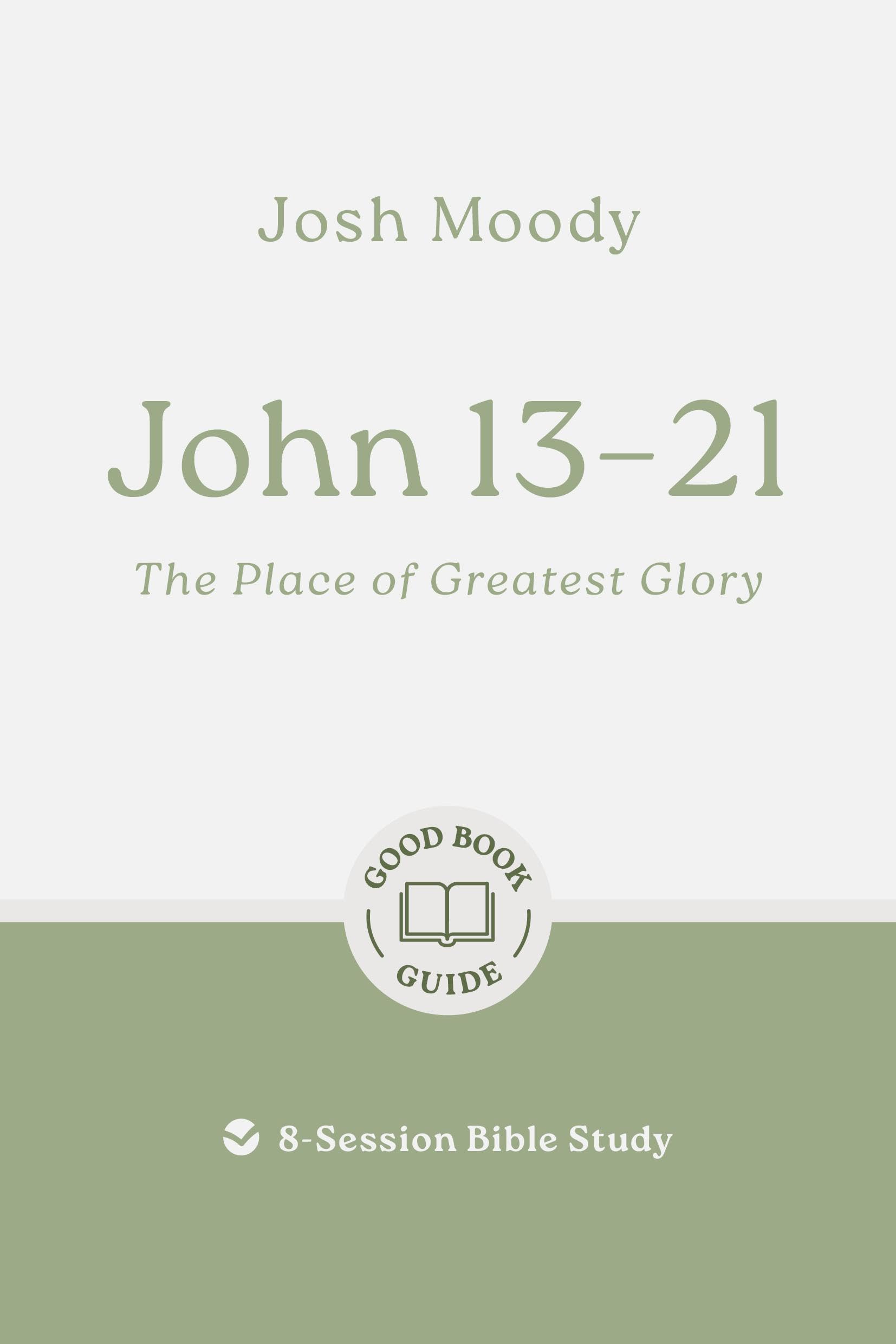 John 13–21: The Place of Greatest Glory: 8-Session Bible Study (Easy-to-use Bible-study workbook with discussion questions and Leader’s Guide included, great for small groups) (Good Book Guides)