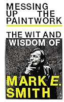 Messing up the Paintwork: The Wit & Wisdom of Mark E Smith 1785039857 Book Cover