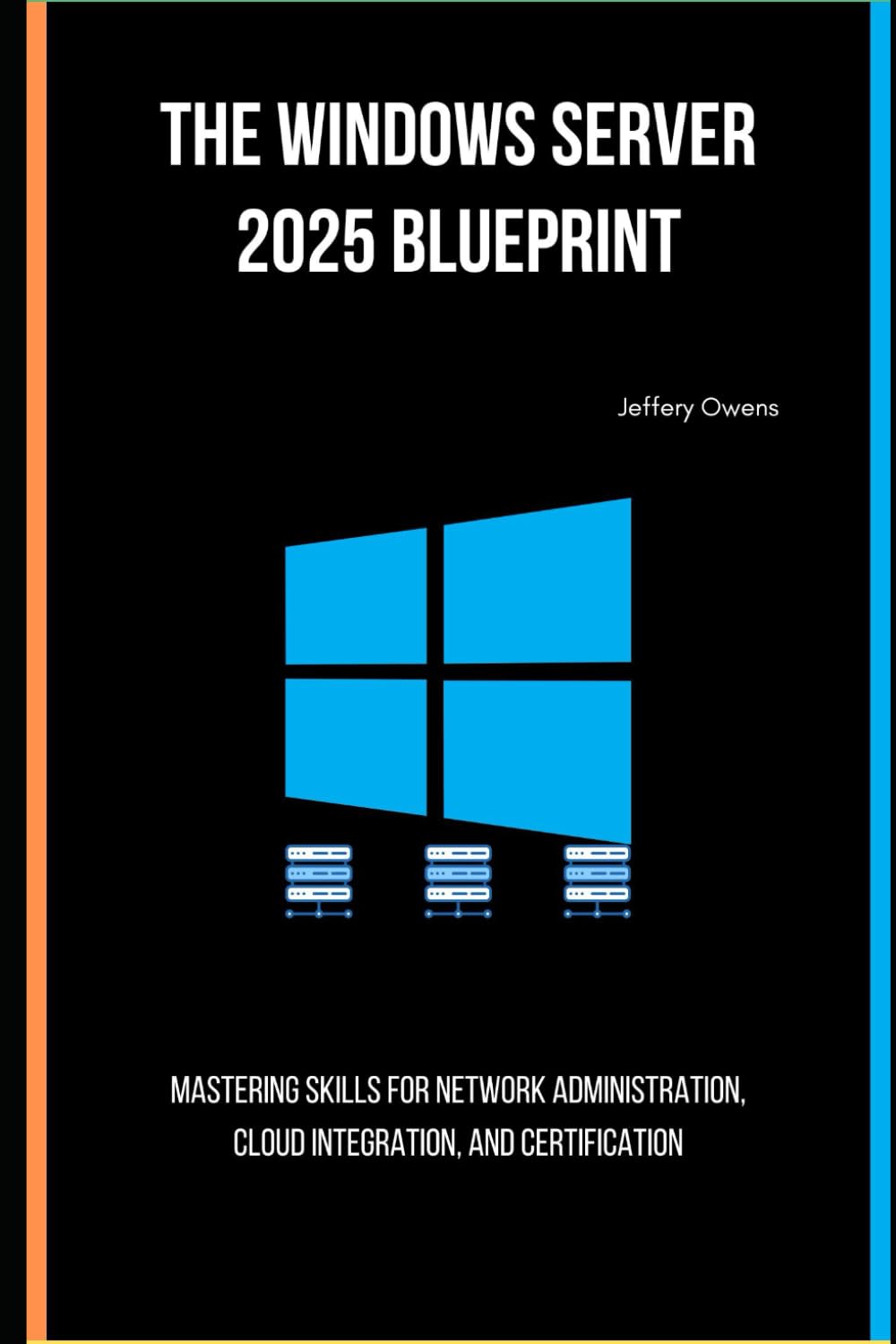 The Windows Server 2025 Blueprint: Mastering Skills for Network Administration, Cloud Integration, and Certification