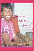 Healing For the Mind, Body & Soul: Discover How Writing Can Bring Healing 198057104X Book Cover