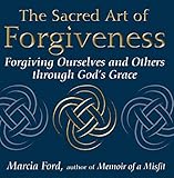  By Marcia Ford Sacred Art Of Forgiveness: Forgiving Ourselves and Others through God\'s Grace (The Art of Spiritual Living) Paperback - October 2006