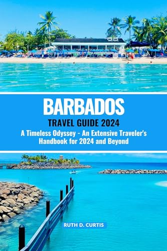 BARBADOS TRAVEL GUIDE 2024: A Timeless Odyssey - An Extensive Traveler's Handbook for 2024 and Beyond