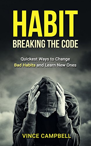 Habit: Breaking The Code: Quickest Ways to Change Bad Habits and Learn New Ones (addiction, compulsions, cure, habits, sex addictions, pornography, alcohol ... over spending, compulsive shopping,)