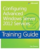 Training Guide Configuring Windows Server 2012 Advanced Services (MCSA) (Microsoft Press Training Guide)