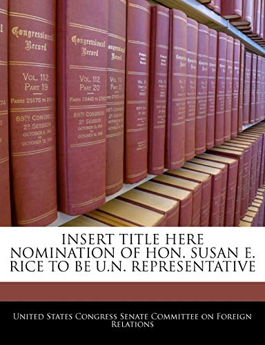 Insert Title Here Nomination of Hon. Susan E. Rice to Be U.N. Representative