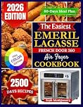 The Easiest Emeril Lagasse French Door 360 Air Fryer Cookbook: Easy, Foolproof Recipes with Step-by-Step Instructions, Pro Tips, and a 60-Day Meal Plan for Your Emeril Lagasse