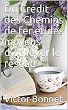  Du Crédit des Chemins de fer et des moyens d’achever le réseau