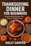 Thanksgiving Book For Beginners: Step-byStep Recipes for a Classic Holiday Feast (English Edition)