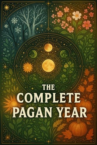 THE COMPLETE PAGAN YEAR: Celebrating Sacred Holidays and Seasonal Festivals. Ancient Wisdom for Modern Earth-Based Practitioners (English Edition)