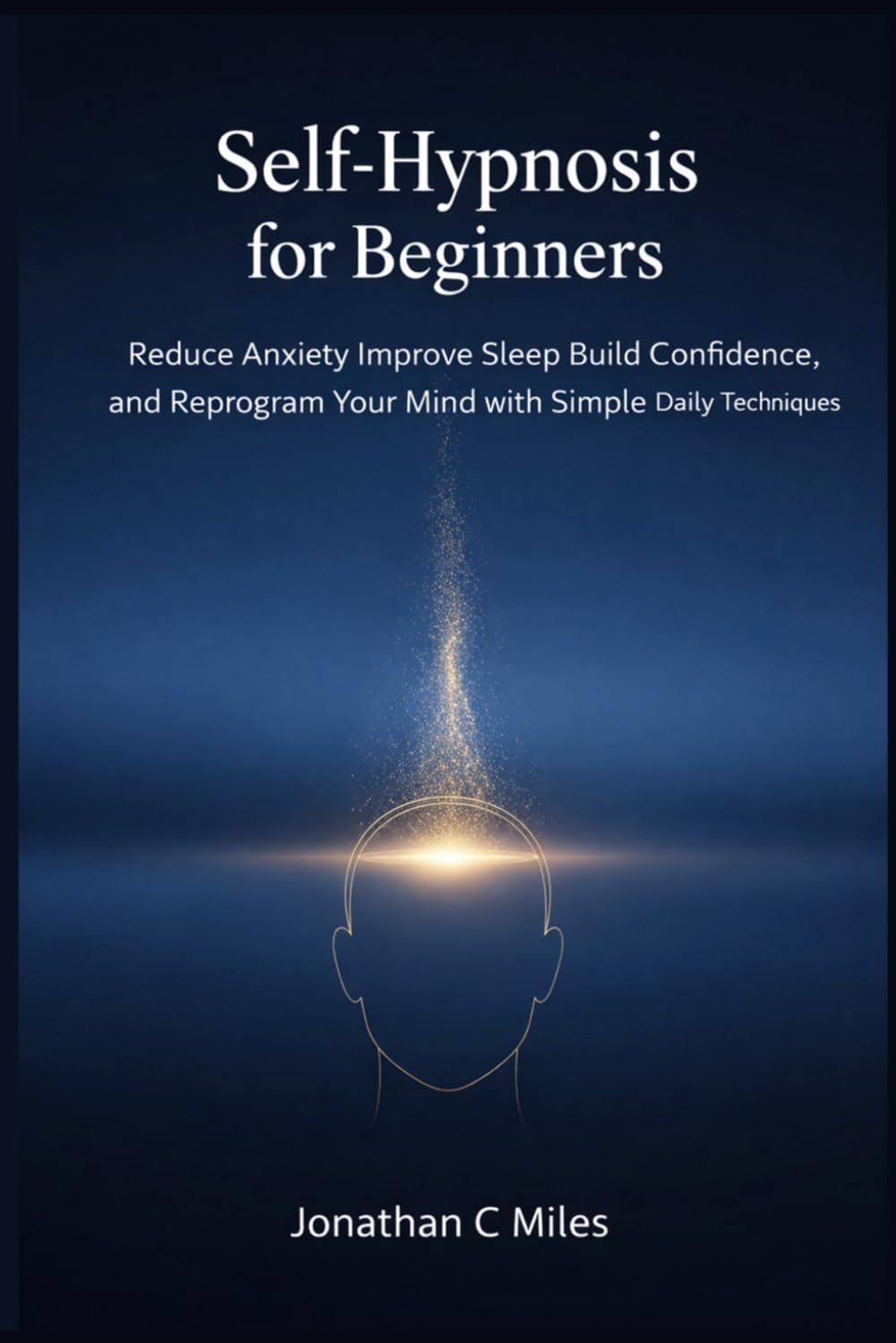 Self-Hypnosis for Beginners: Reduce Anxiety Improve Sleep Build Confidence, and Reprogram Your Mind with Simple Daily Techniques