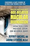 What You Must Know About Age-Related Macular Degeneration: How You Can Prevent, Stop, or Reverse AMD
