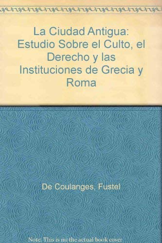 La Ciudad Antigua: Estudio Sobre el Culto, el Derecho y las Instituciones de Grecia y Roma (Spanish Edition)