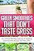 Green Smoothies That Don't Taste Gross: Over 50 Sexy & Filling, Delicious & Nutritious Green Smoothie Recipes You Will LOVE! (Green Smoothies, Low Sugar, Alkaline, Keto)