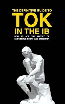 The Definitive Guide to Tok in the IB How to Ace the Tok Essay and Exhibition