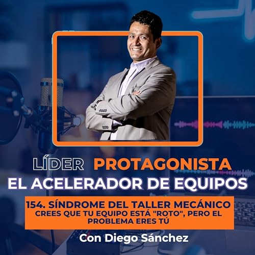 S&iacute;ndrome del Taller Mec&aacute;nico: Crees que tu equipo est&aacute; "roto", pero el problema eres T&Uacute; | EP 154