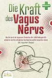  Die Kraft des Vagus Nervs: Wie Sie durch die Vagusnerv-Stimulation Ihre Selbstheilungskräfte aktivieren und Ihre alltäglichen Beschwerden endlich loswerden können (inkl. Vagus Nerv Übungen)