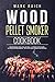 Wood Pellet Smoker Cookbook: Wood Pellet Smoker Cookbook. Recipes Book for A Pellet Grill. A Step by Step Guide, Suitable for Beginners - With Exclusive Images and Recipes.