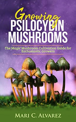 Growing Psilocybin Mushrooms: The Magic Mushroom Cultivation Guide for Enthusiastic Growers Kindle Edition