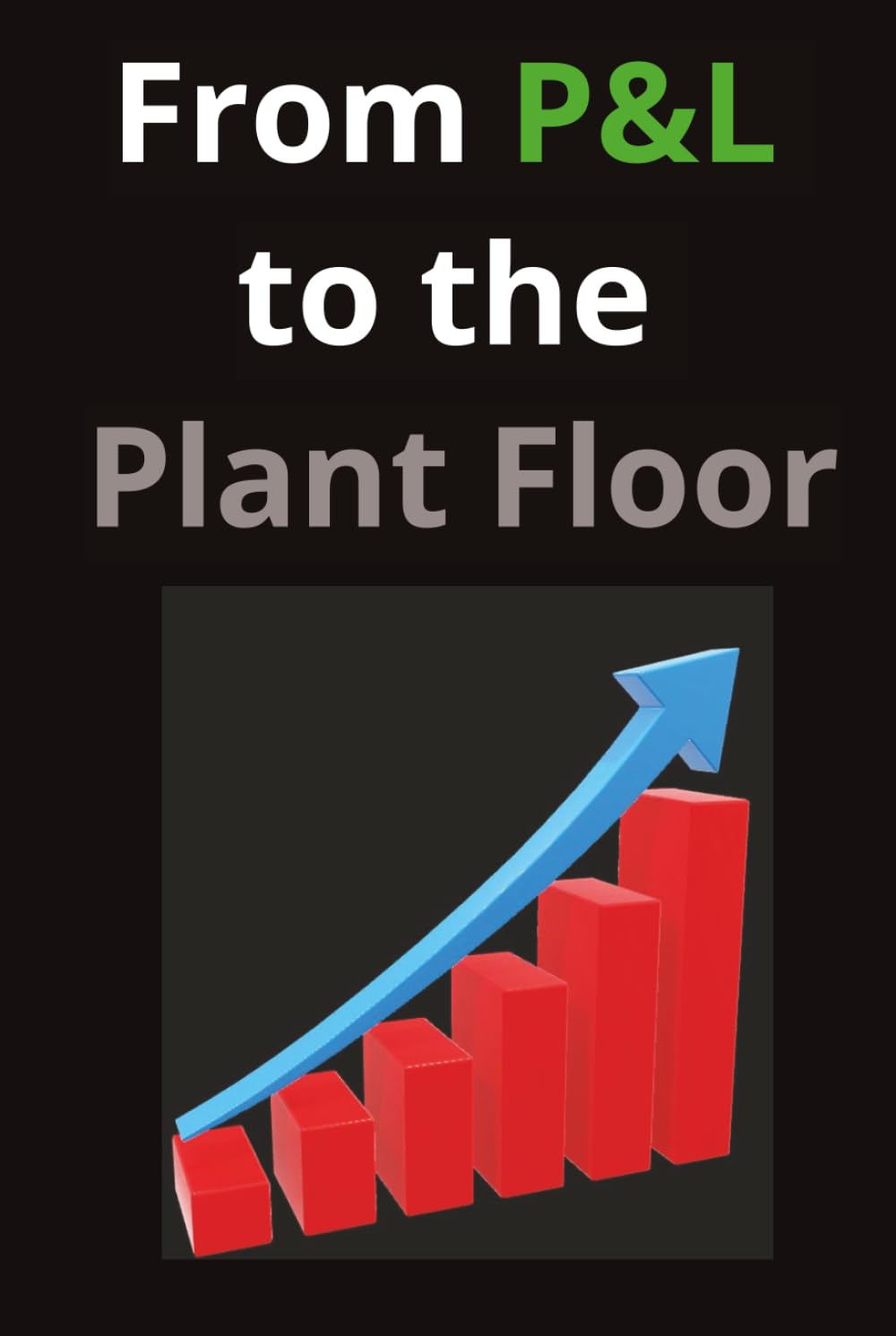 From P&L to the Plant Floor: A Practitioner's Guide to Manufacturing Operations Improvement