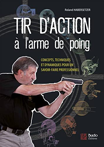 Tir d'action à l'arme de poing: Concepts, techniques et dynamiques pour un savoir-faire professionnel