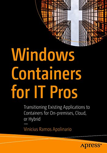 Windows Containers for IT Pros: Transitioning Existing Applications to Containers for On-premises, Cloud, or Hybrid (English Edition)