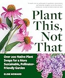 Plant This, Not That: Over 200 Native Plant Swaps for a More Sustainable, Pollinator-Friendly Garden