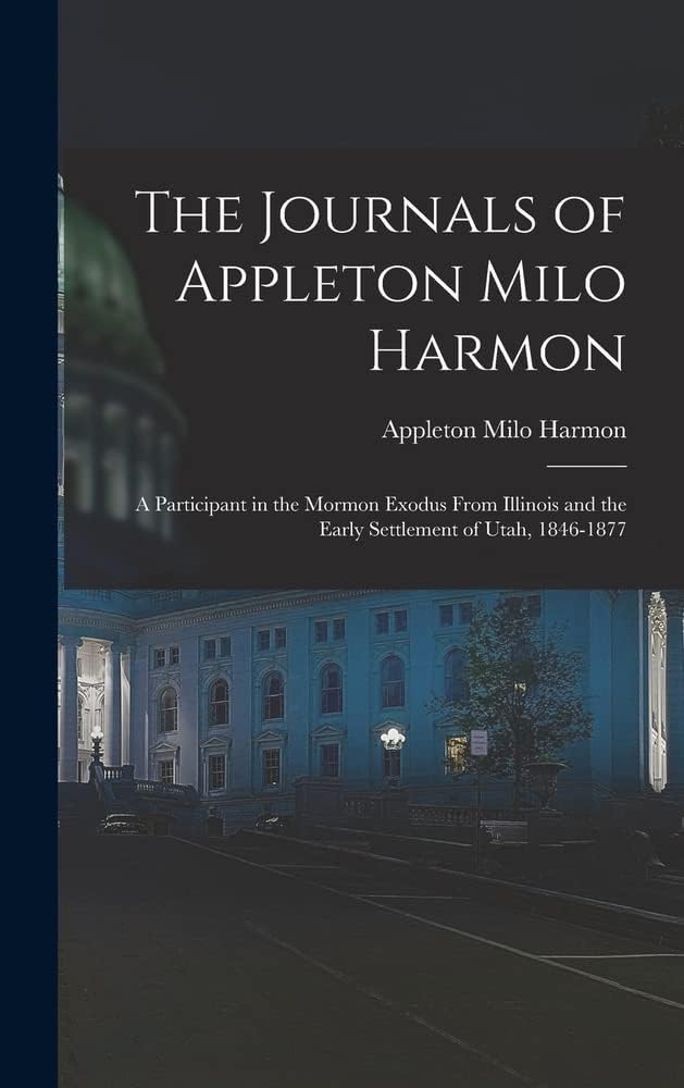 The Journals of Appleton Milo Harmon; a Participant in the Mormon Exodus From Illinois and the Early Settlement of Utah, 1846-1877