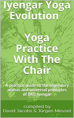 Iyengar Yoga Evolution Yoga Practice With The Chair: A practice guide to the legendary asanas and universal principles of BKS Iyengar