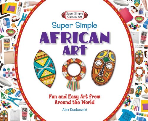 Super Simple African Art: Fun and Easy Art from Around the World: Fun and Easy Art from Around the World