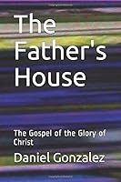 The Father's House: The Gospel of the Glory of Christ 1700691201 Book Cover