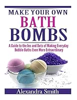 Make Your Own Bath Bombs: A Guide to the Ins and Outs of Making Everyday Bubble 1508724911 Book Cover