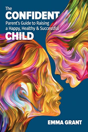 The Confident Parent'S Guide To Raising A Happy, Healthy & Successful Child