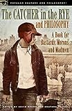 The Catcher in the Rye and Philosophy: A Book for Bastards, Morons, and Madmen (Popular Culture and Philosophy)