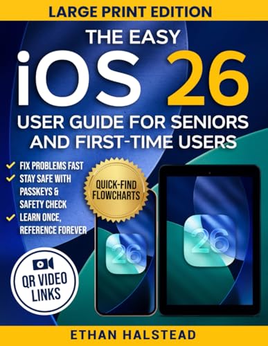 The Easy iOS 26 User Guide for Seniors and First-Time Users: Step-by-Step Help, Quick-Find Flowcharts, QR Video Links to Fix Problems Fast, Stay Safe, and Master Your iPhone & iPad with Confidence