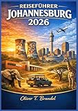 JOHANNESBURG REISEFÜHRER 2026: Johannesburgs Geschichte, Essen, Kultur und urbane Abenteuer verstehen (German Edition)