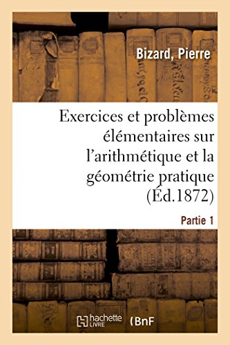 Exercices Et Problèmes Élémentaires Sur l'Arithmétique Et La Géométrie Pratique. Partie 1 (French Edition)