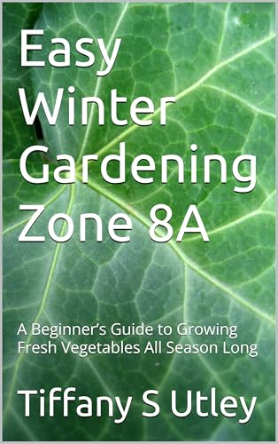 Easy Winter Gardening Zone 8A: A Beginner’s Guide to Growing Fresh Vegetables All Season Long