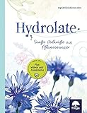 Hydrolate: Helfer aus dem Pflanzenreich: Sanfte Heilkräfte aus dem Pflanzenwasser