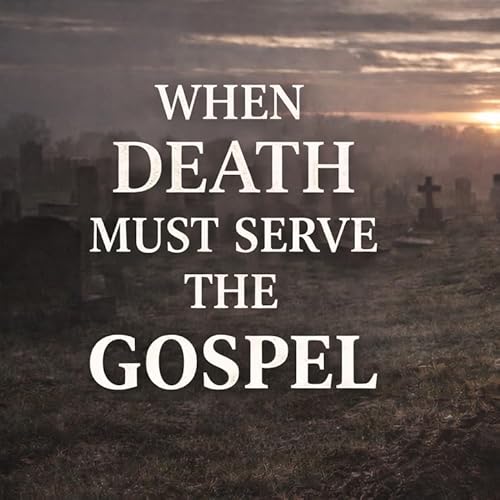 When Death Must Serve The Gospel