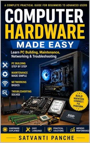 Computer Hardware Made Easy: Learn PC Buiding, Maintenance, Netwo...