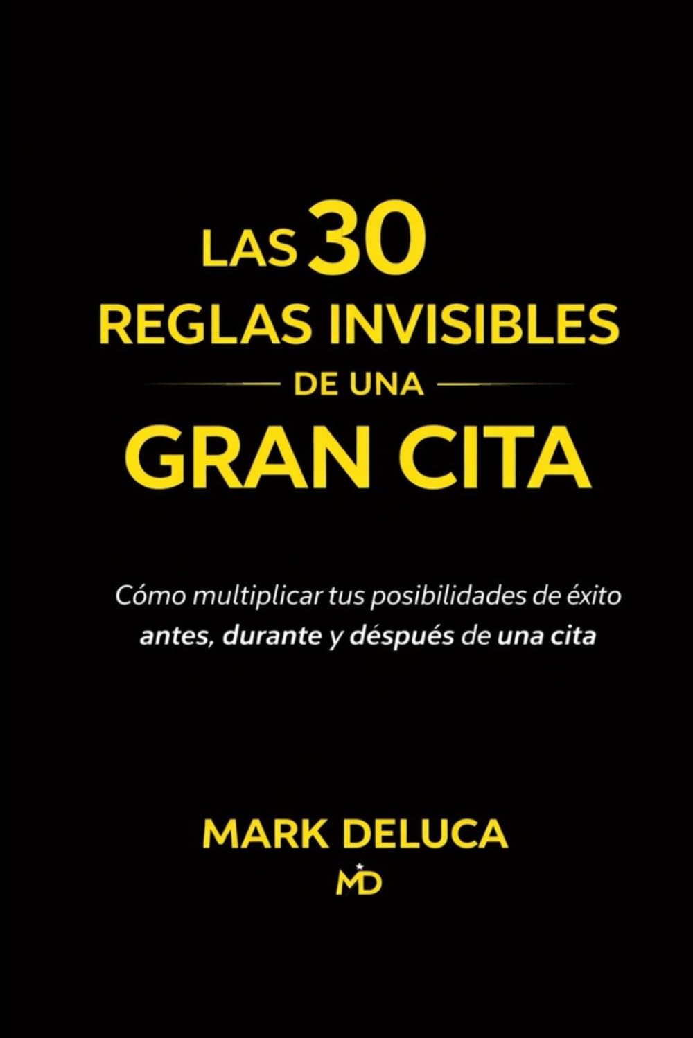 Las 30 reglas invisibles de una gran cita: Cómo multiplicar tus posibilidades de éxito antes, durante y después de una cita